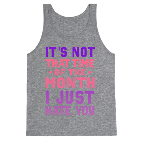 It's Not "That Time of the Month" I Just Hate You Tank Top