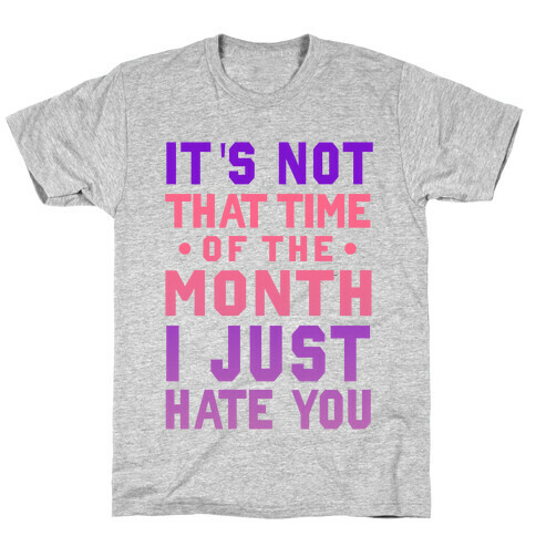 It's Not "That Time of the Month" I Just Hate You T-Shirt