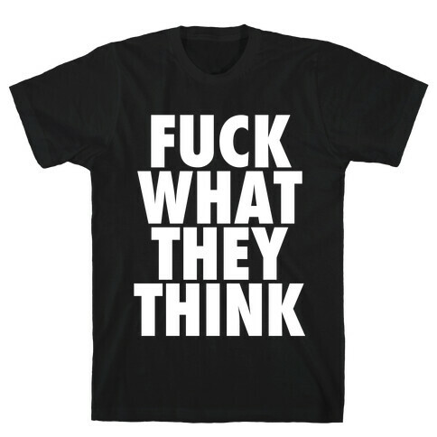 F*** What They Think T-Shirt