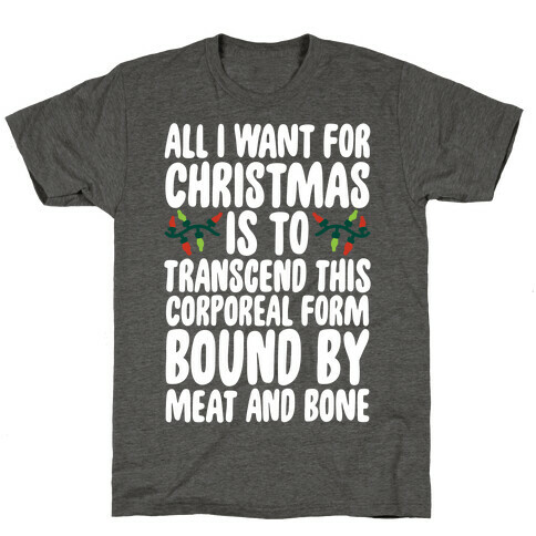 All I Want For Christmas is to Transcend This Corporeal Form Bound By Meat And Bone T-Shirt