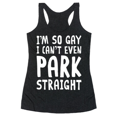 I'm So Gay I Can't Even Park Straight Racerback Tank Top