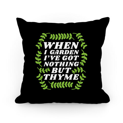 When I Garden I've Got Nothing But Thyme Pillow