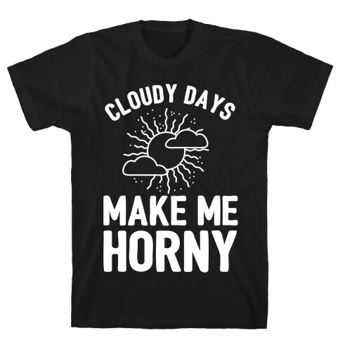 Cloudy Days Make Me Horny  T-Shirt