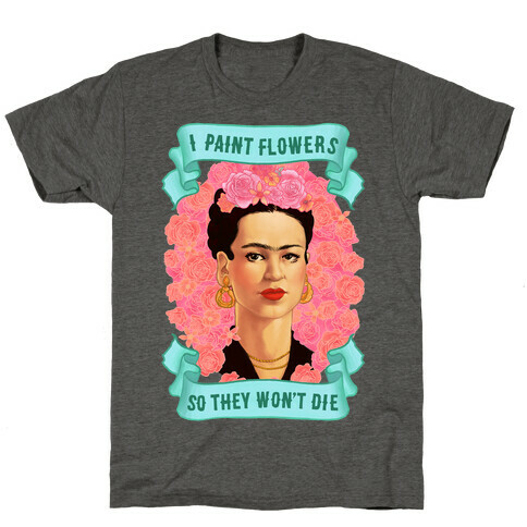 Frida Kahlo (I Paint Flowers So They Won't Die) T-Shirt