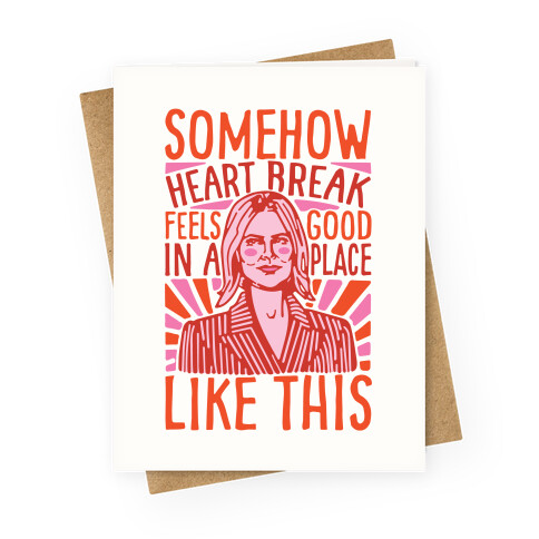 Somehow Heartbreak Feels Good In A Place Like This Quote Parody Greeting Card