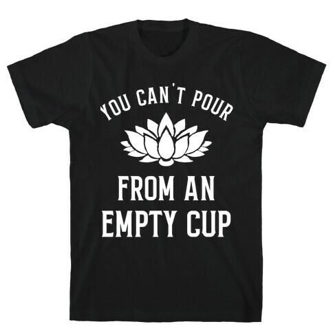 You Can't Pour From An Empty Cup T-Shirt