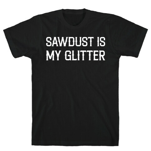 Sawdust Is My Glitter T-Shirt