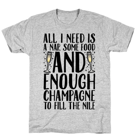All I Need Is A Nap Some Food and Enough Champagne To Fill The Nile T-Shirt