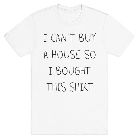 I Can't Buy A House So I Bought... T-Shirt