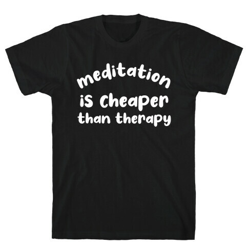 Meditation Is Cheaper Than Therapy  T-Shirt