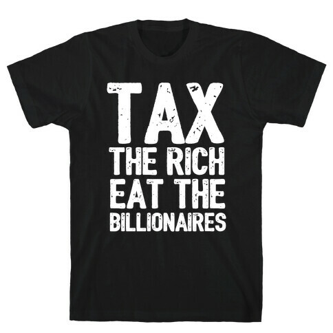 Tax The Rich Eat The Billionaires T-Shirt