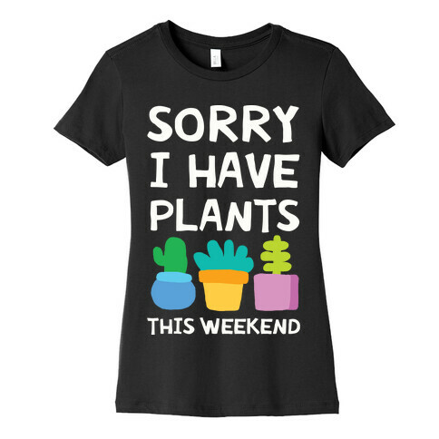 Sorry I Have Plants This Weekend Womens T-Shirt