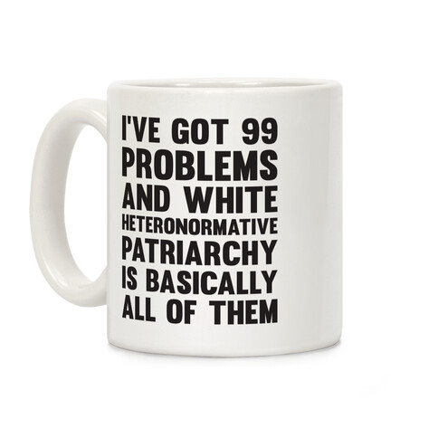 I've Got 99 Problems And White Heteronormative Patriarchy Is Basically All Of Them Coffee Mug