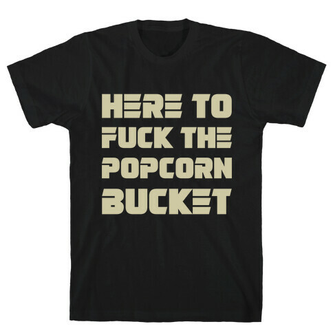 Here To F*** The Popcorn Bucket T-Shirt
