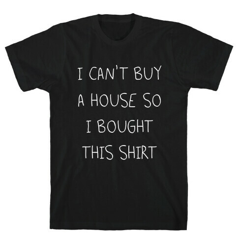 I Can't Buy A House So I Bought... T-Shirt